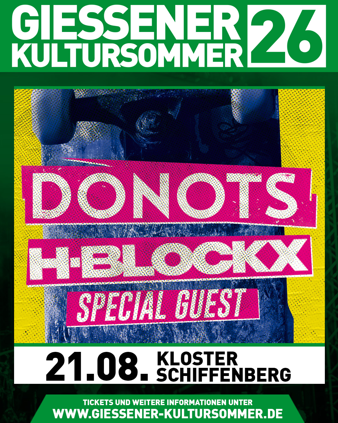 🔥 DONOTS & H-BLOCKX – live im Kloster Schiffenberg!

Am Freitag, 21. August 2026, treffen beim Gießener Kultursommer zwei deutsche Punkrock-Ikonen aufeinander: DONOTS und H-BLOCKX – live bei uns auf dem Schiffenberg! 🤘

Für die DONOTS ist es ein Wiedersehen: Schon 2024 haben sie beim Kultursommer für großartige Stimmung gesorgt. Jetzt kommen sie zurück und bringen mit den H-BLOCKX doppelte Punkrock-Power auf unsere Bühne.

🎟️ Tickets gibt’s ab morgen, 10 Uhr, an allen Vorverkaufsstellen und online über unsere Webseite.